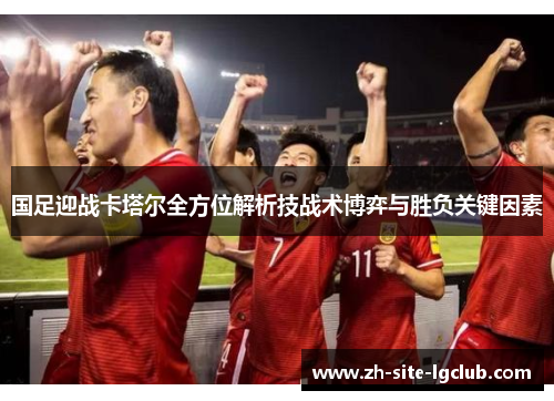 国足迎战卡塔尔全方位解析技战术博弈与胜负关键因素