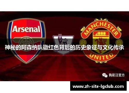 神秘的阿森纳队徽红色背后的历史象征与文化传承 神秘的阿森纳队徽红色背后的历史象征与文化传承