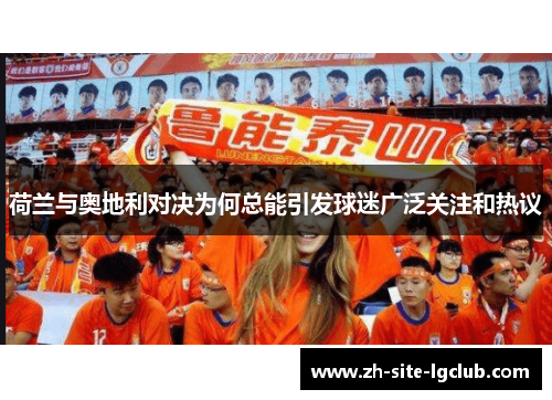 荷兰与奥地利对决为何总能引发球迷广泛关注和热议