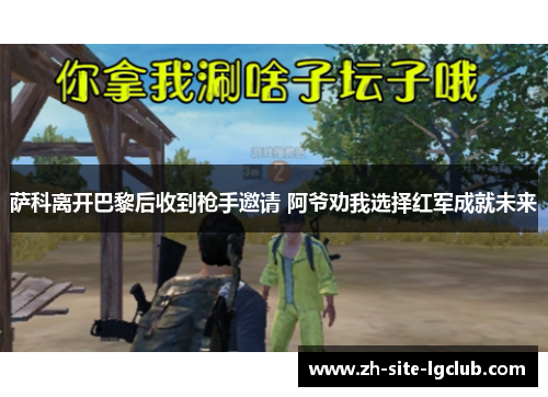 萨科离开巴黎后收到枪手邀请 阿爷劝我选择红军成就未来