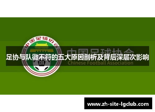 足协与队徽不符的五大原因剖析及背后深层次影响 足协与队徽不符的五大原因剖析及背后深层次影响