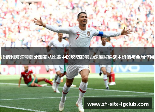 托纳利对阵葡萄牙国家队比赛中的攻防影响力深度解读战术价值与全局作用