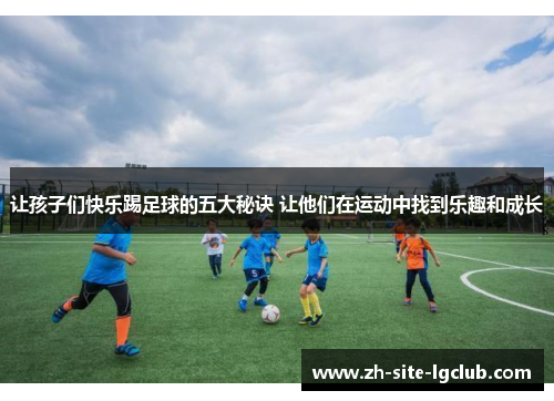 让孩子们快乐踢足球的五大秘诀 让他们在运动中找到乐趣和成长 让孩子们快乐踢足球的五大秘诀 让他们在运动中找到乐趣和成长