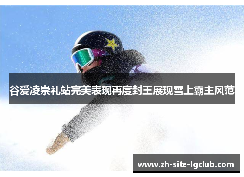 谷爱凌崇礼站完美表现再度封王展现雪上霸主风范 谷爱凌崇礼站完美表现再度封王展现雪上霸主风范