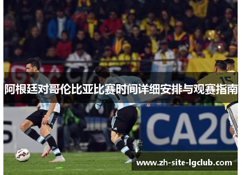 阿根廷对哥伦比亚比赛时间详细安排与观赛指南 阿根廷对哥伦比亚比赛时间详细安排与观赛指南
