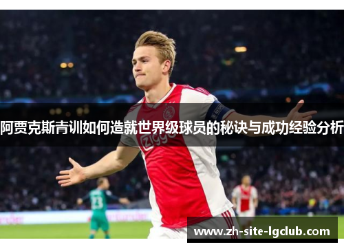 阿贾克斯青训如何造就世界级球员的秘诀与成功经验分析 阿贾克斯青训如何造就世界级球员的秘诀与成功经验分析